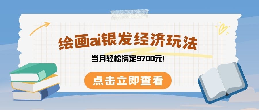 绘画ai银发经济玩，接单接到手软，当月轻松搞定9700元！-扬明网创