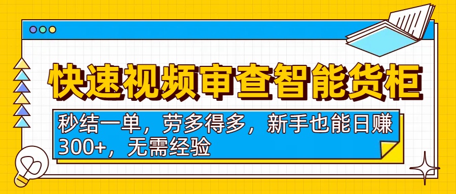 快速视频审查智能货柜，秒结一单，劳多得多，新手也能日赚300+，无需经验-扬明网创