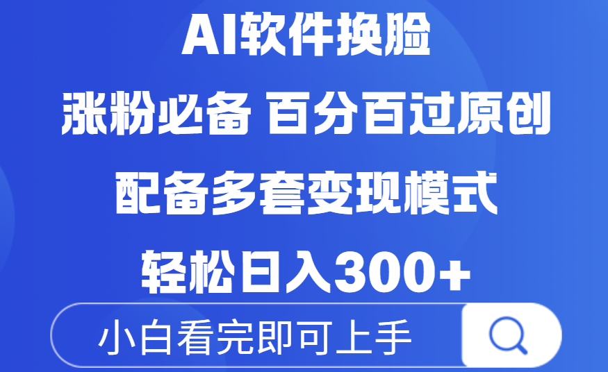Ai软件换脸,100%过原创,配套多种变现模式,搬运涨粉必备,日入300+-扬明网创