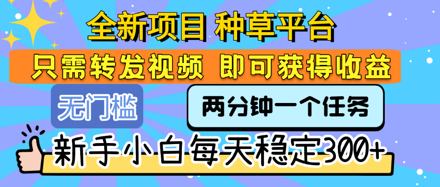 全新项目 种草平台 只需要转发任务视频 即可获得收益 新手小白每天稳定300+-扬明网创