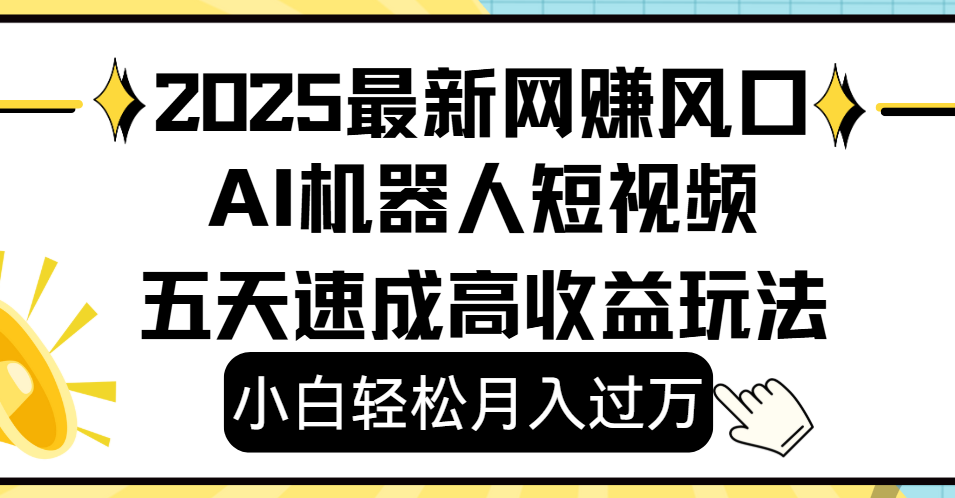 2025最新网赚变现风口,Ai 机器人短视频,小白轻松月入过万,五天速成高收益玩法-扬明网创