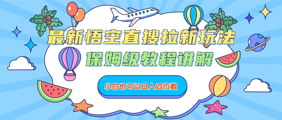 最新悟空直搜拉新玩法，保姆级教程讲解，小白也可以日入四位数-扬明网创
