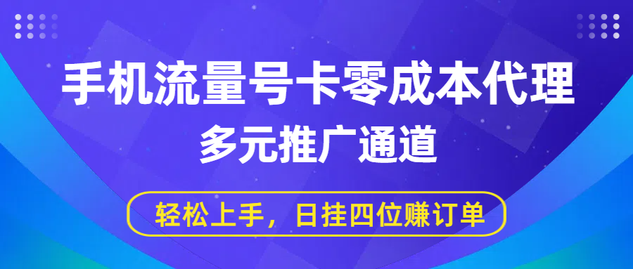 手机流量号卡零成本代理，多元推广通道，轻松上手，日挂四位赚订单-扬明网创