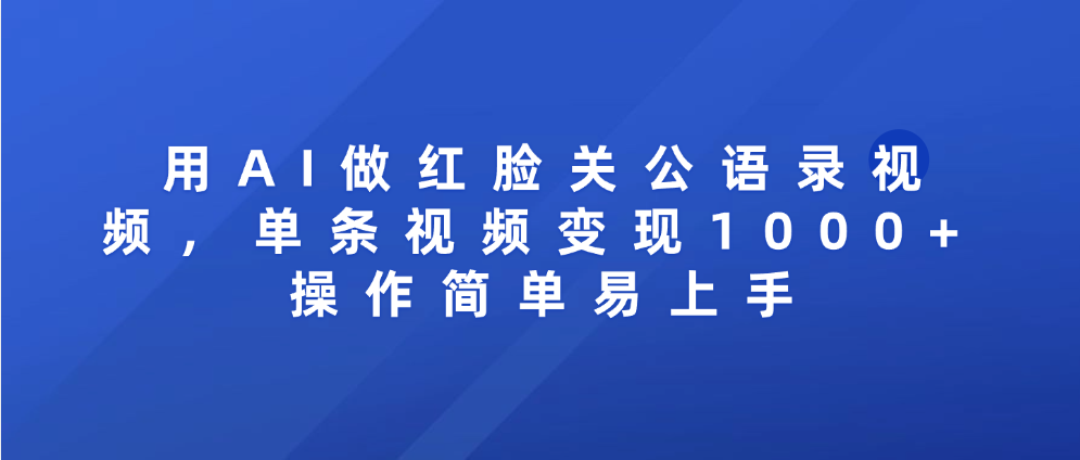 用AI做红脸关公语录视频,单条视频变现1000+ 操作简单易上手-扬明网创