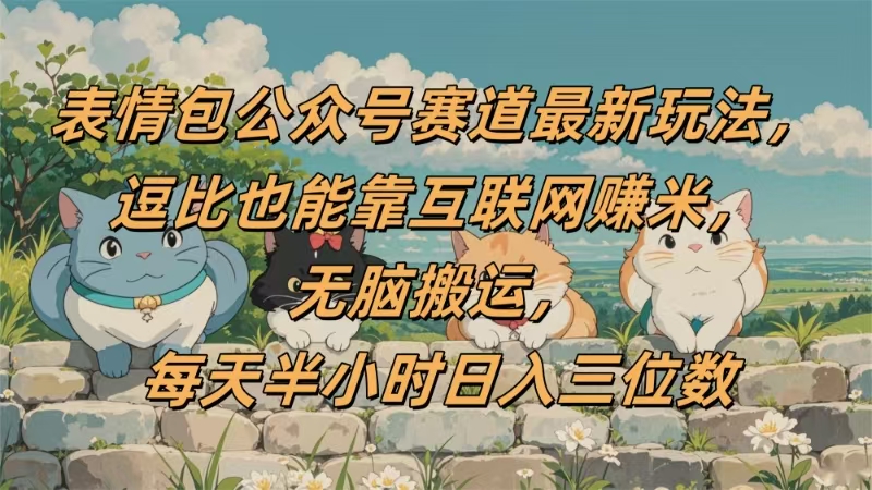 表情包公众号赛道，逗比也能靠互联网赚米，无脑搬运，小白也能日入三位数-扬明网创