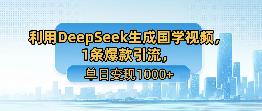 利用DeepSeek生成国学视频，1条爆款引流，单日变现1000+-扬明网创