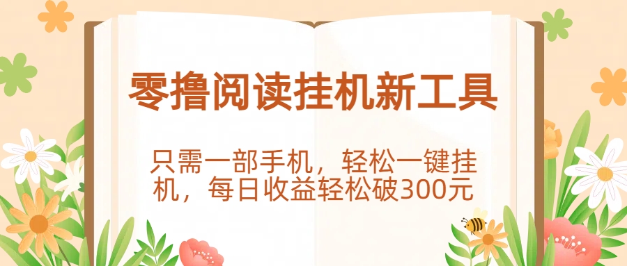 零撸阅读挂机新工具，只需一部手机，轻松一键挂机，每日收益轻松破300元。-扬明网创