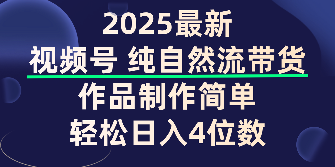 视频号纯自然流带货，作品制作简单，轻松日入4位数，保姆级教程-扬明网创