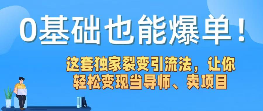 0基础也能爆单!这套独家裂变引流法,让你轻松变现当导师、卖项目-扬明网创