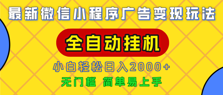广告变现最新玩法，微信小程序，全自动挂机，小白也能轻松日入2000+-扬明网创