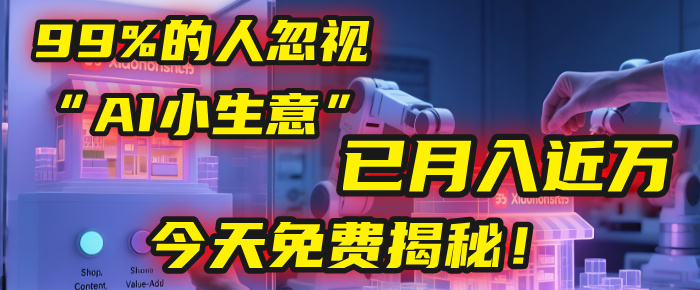 这个被99%的人忽视的“AI小生意”，我学员已月入近万，今天免费揭秘！-扬明网创