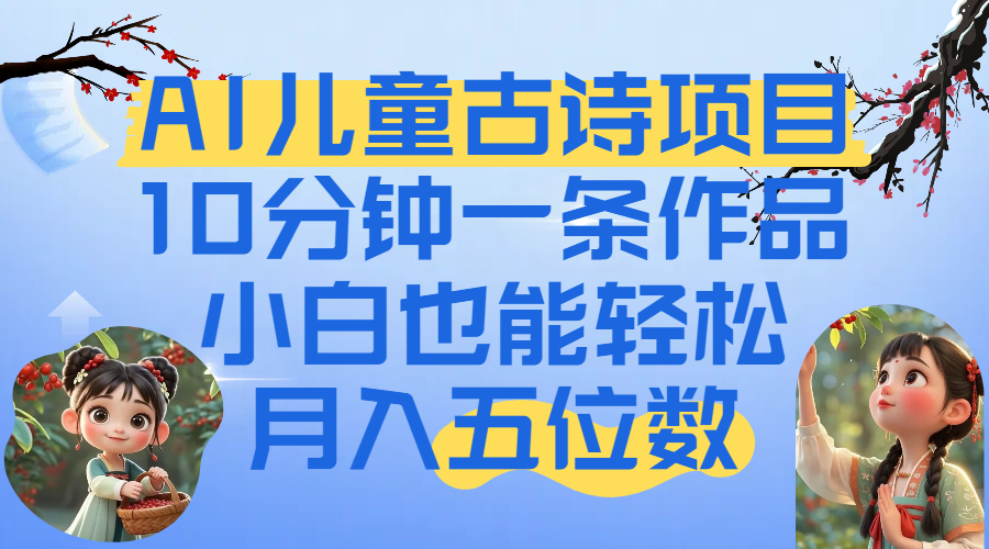 爆火AI儿童古诗项目！10分钟一条作品，小白也能轻松月入五位数-扬明网创