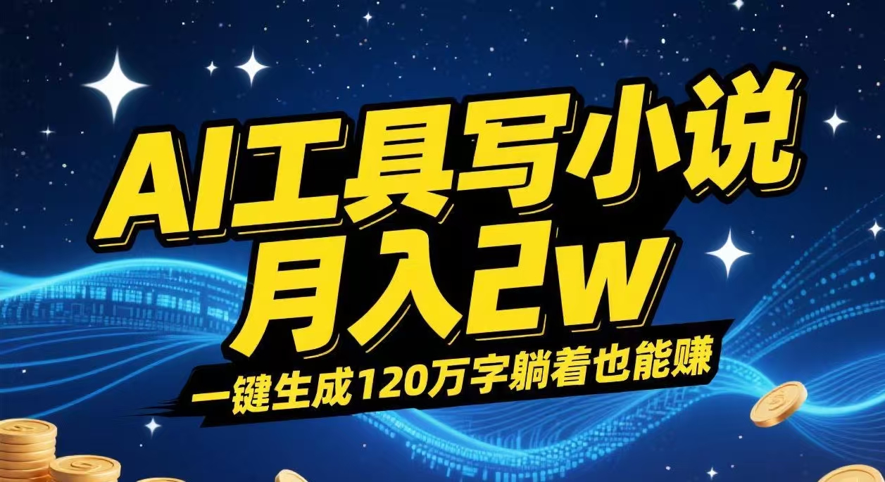 AI工具写小说,一键生成120万字,躺着也能赚,月入2w+-扬明网创
