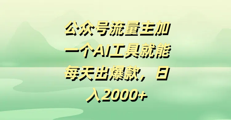 公众号流量主，加一个AI工具就能每天出爆款，日入2000+-扬明网创