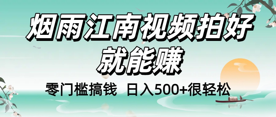零门槛搞钱！烟雨江南视频拍好就能赚，日入500+很轻松，【下面那个删了，封面错了，这个发的时候记得把标题处理下哈】-扬明网创
