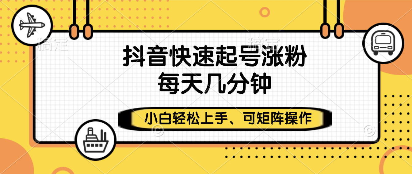 抖音快速起号涨粉，小白轻松上手、每天几分钟，可矩阵操作-扬明网创