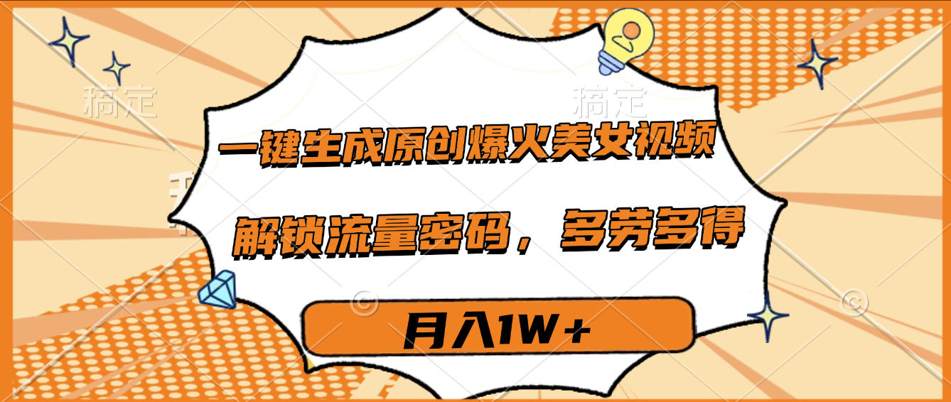 一键生成原创爆火美女视频，多劳多得，解锁流量密码，月入1W+-扬明网创