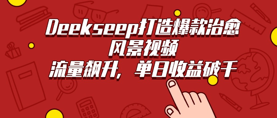 Deekseep打造爆款治愈风景视频，流量飙升，单日收益破千-扬明网创