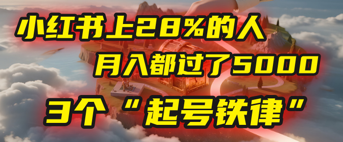 小红书上28%的人，月入都过了5000，我扒出了他们共同遵守的3个“起号铁律”-扬明网创