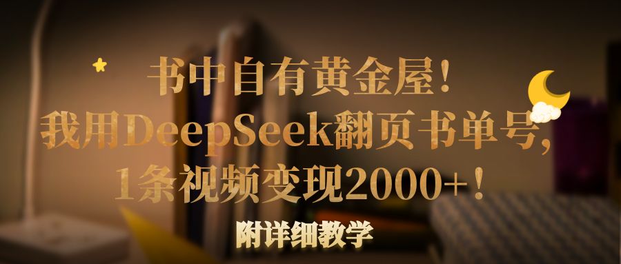 书中自有黄金屋!我用DeepSeek翻页书单号,1条视频变现2000+!附详细教学-扬明网创
