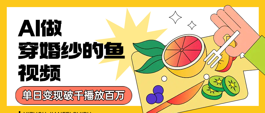 用AI 制作穿婚纱的鱼视频，单日变现1000+，轻松收割百万播放-扬明网创