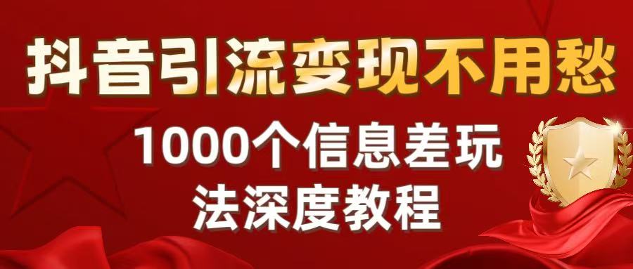 抖音引流变现不用愁:1000个信息差玩法深度教程-扬明网创