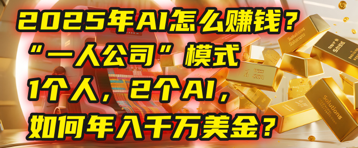 AI怎么赚钱？揭秘2025年“一人公司”模式：1个人，2个AI，如何年入千万美金？-扬明网创