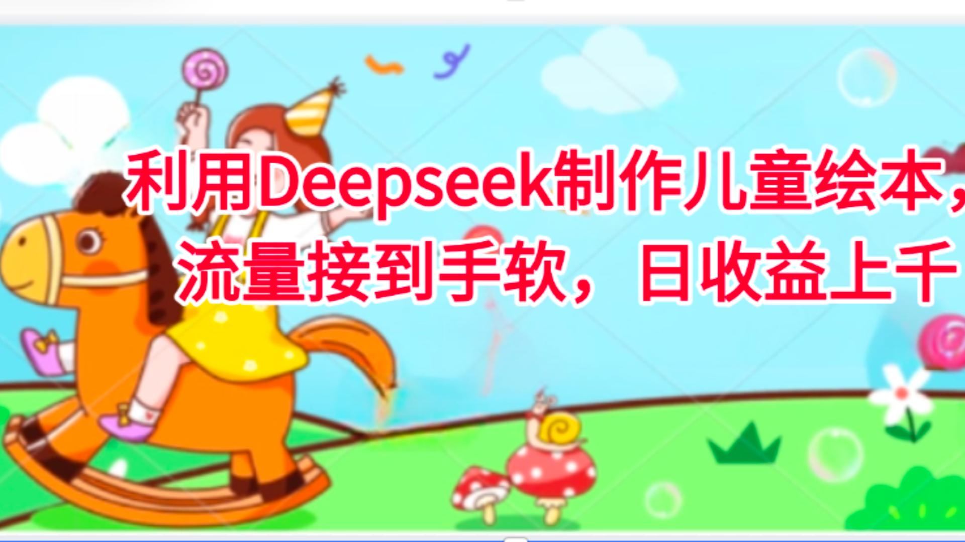 利用Deepseek制作儿童绘本，流量接到手软，日收益上千-扬明网创