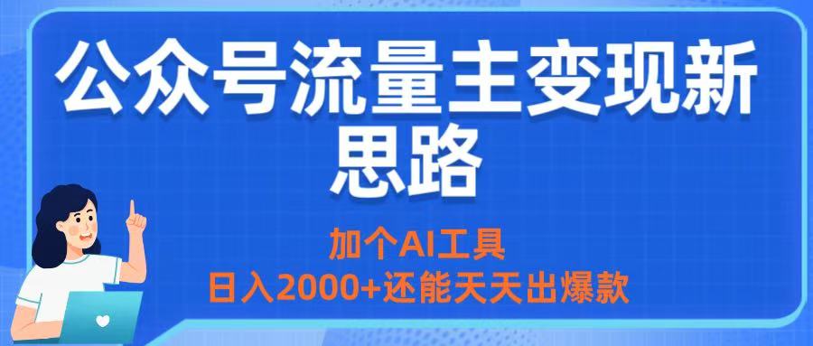 公众号流量主变现新思路：加个AI工具，日入2000+还能天天出爆款-扬明网创