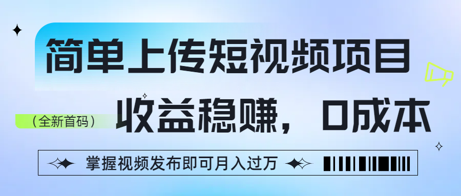 简单上传短视频项目，收益稳赚，0成本，掌握视频发布即可月入过万-扬明网创