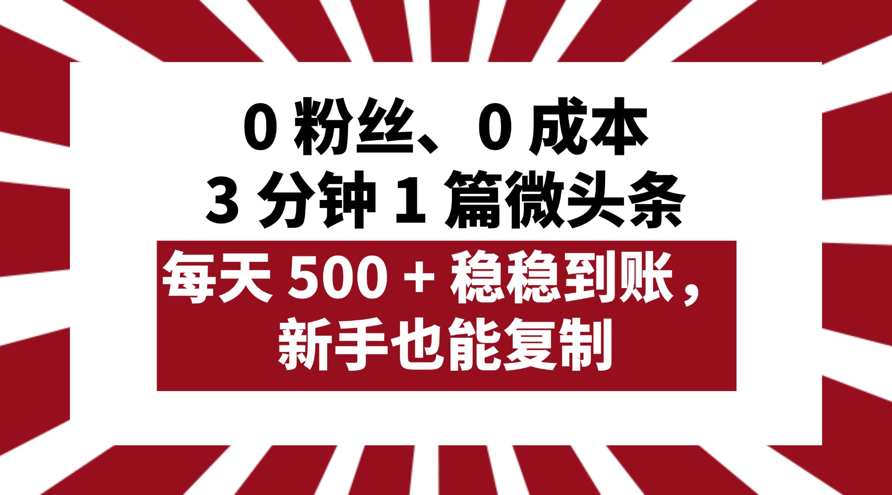 0 粉丝、0 成本，3 分钟 1 篇微头条，每天 500 + 稳稳到账，新手也能复制！-扬明网创
