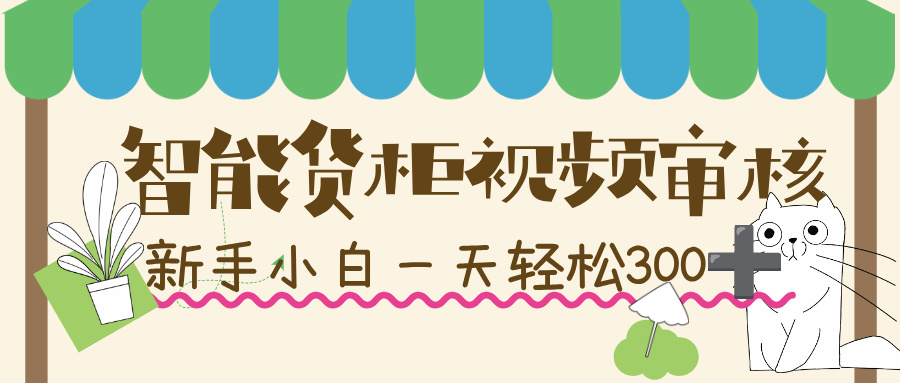 智能货柜视频审核，几秒一单，多劳多得，新人小白一天轻松 300+，零门槛！-扬明网创