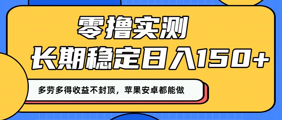 零撸实测：长期稳定日入150+，多劳多得收益不封顶，苹果安卓都能做！-扬明网创
