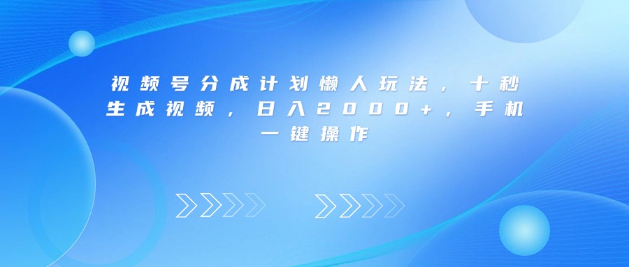 视频号分成计划懒人玩法，十秒生成视频，日入2000+，手机一键操作-扬明网创