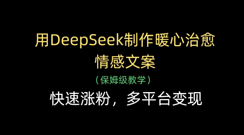 用Deepseek制作暖心治愈情感文案(保姆级教学)快速涨粉,多平台变现-扬明网创