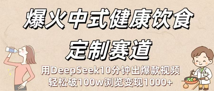 爆火中式健康饮食定制赛道：用DeepSeek10分钟出爆款视频，轻松破100w浏览变现1000+-扬明网创
