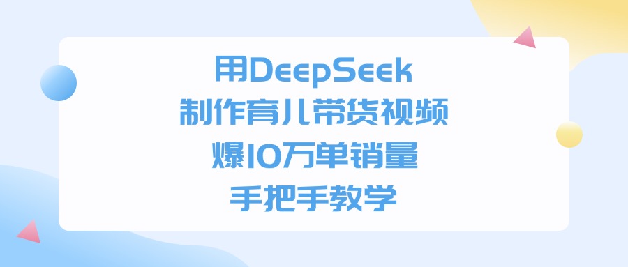 用DeepSeek制作,育儿带货视频,爆10万单销量,手把手教学-扬明网创