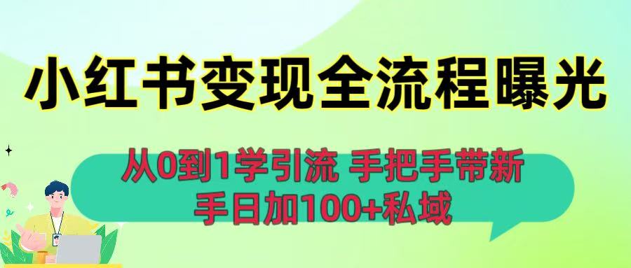 从0到1学引流:小红书变现全流程曝光,手把手带新手日加100+私域-扬明网创