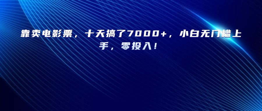 靠卖电影票，十天搞了7000+，小白无门槛上手，零投入！-扬明网创