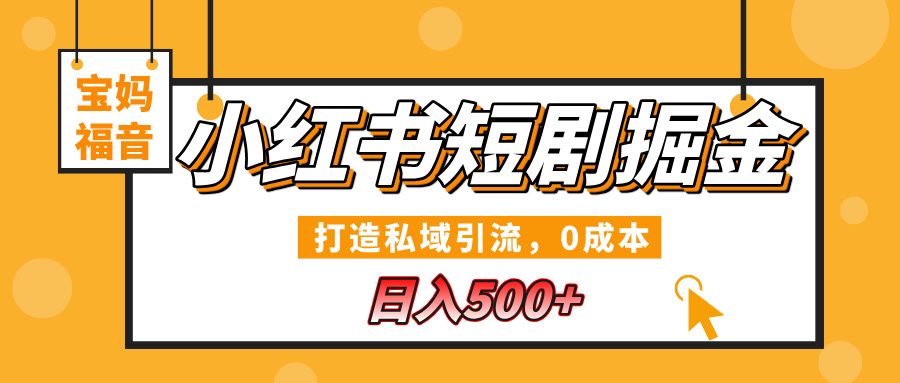 小红书短剧掘金,打造私域引流,0成本,宝妈福音日入500+-扬明网创