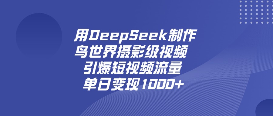 用DeepSeek，制作鸟世界摄影级视频，引爆短视频流量，单日变现1000+-扬明网创