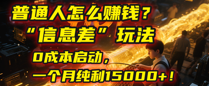 普通人怎么赚钱?| 2025年马哥揭秘“信息差”玩法:0成本启动,一个月纯利15000+!-扬明网创