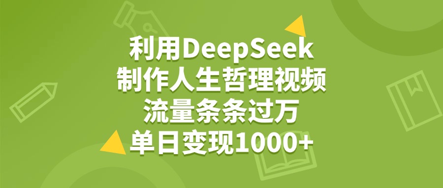 利用DeepSeek，用人生哲理视频，流量条条过万，单日变现1000+-扬明网创