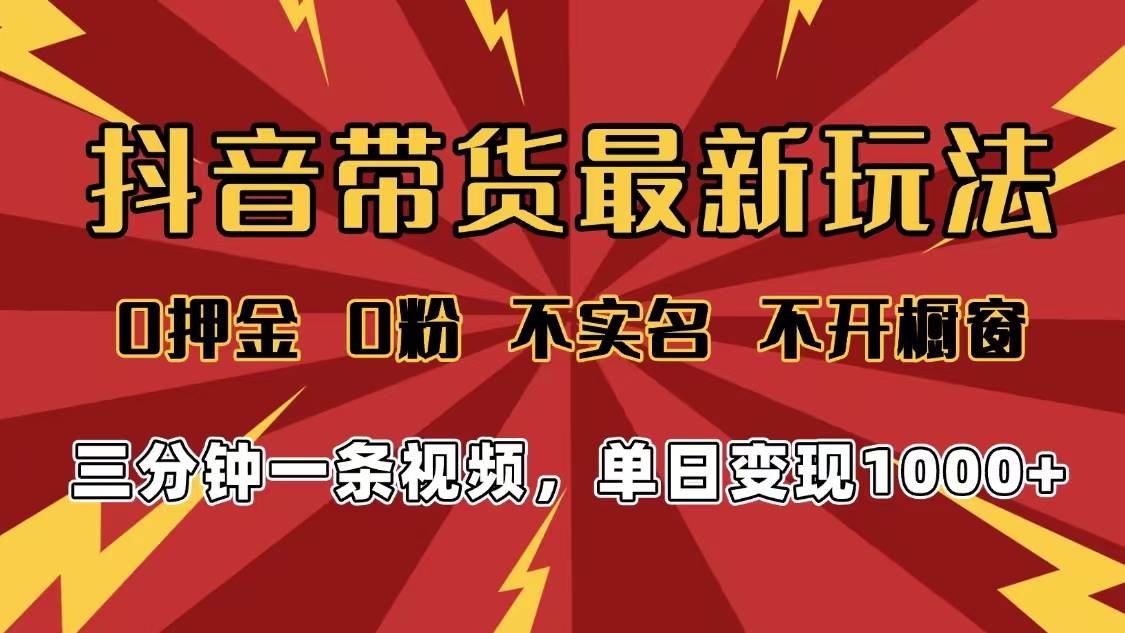 2025年抖音带货最新玩法，0押金0粉，不实名，不开橱窗，单日变现1000➕，小白最快当天见收益-扬明网创