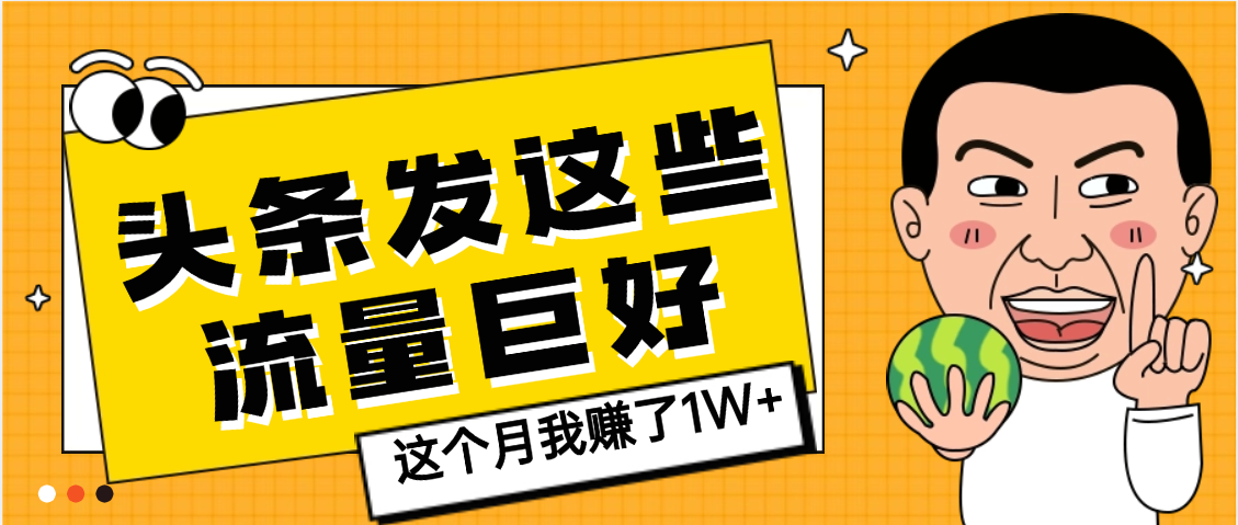【天呐】头条上发这些内容，流量居然这么好，这个月我已经赚了1W+-扬明网创