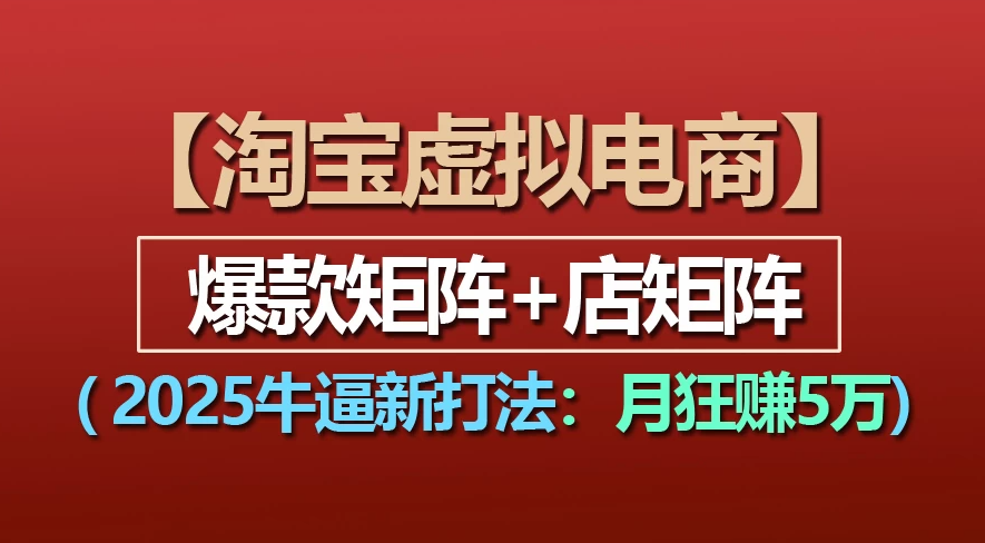 【淘宝虚拟项目】2025牛X新打法：爆款矩阵+店矩阵，月狂赚5万-扬明网创