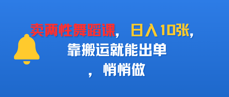 卖两性舞蹈课，日入10张，靠搬运就能出单，悄悄做-扬明网创