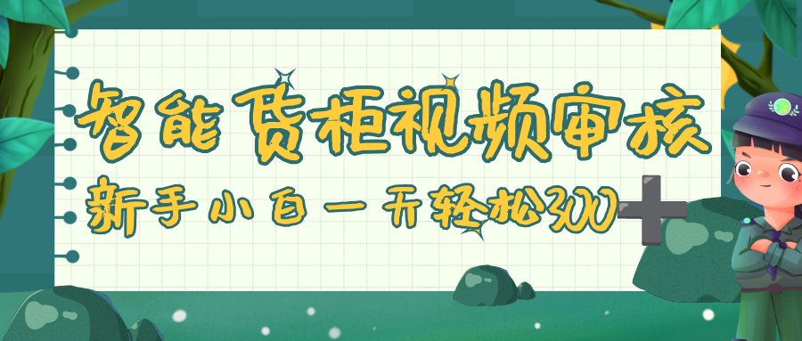 智能货柜视频审核,零门槛,几秒一单,多劳多得,新人小白一天轻松 300+-扬明网创