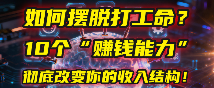 如何摆脱打工命？用10年总结10个“赚钱能力”，彻底改变你的收入结构！(2025必看)-扬明网创