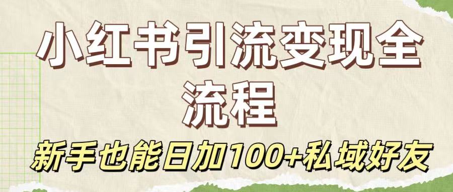 保姆级教程:小红书引流变现全流程,新手也能日加100+私域好友-扬明网创